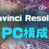 Davinci Resolveユーザーと実際のPCスペック、構成まとめ | るどうぃるの家電